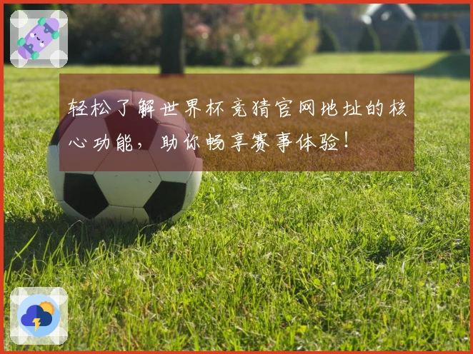 轻松了解世界杯竞猜官网地址的核心功能，助你畅享赛事体验！