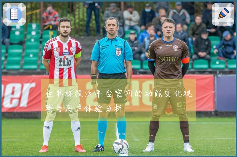 世界杯投注平台官网的功能变化观察与用户体验分析