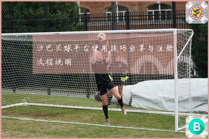 沙巴买球平台使用技巧分享与注册流程说明