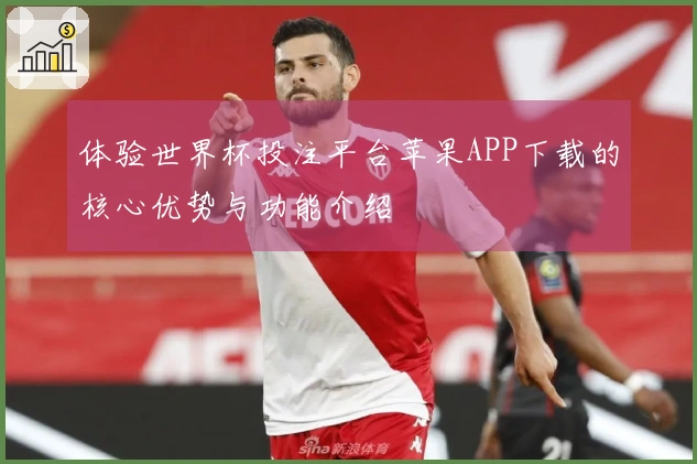 体验世界杯投注平台苹果APP下载的核心优势与功能介绍