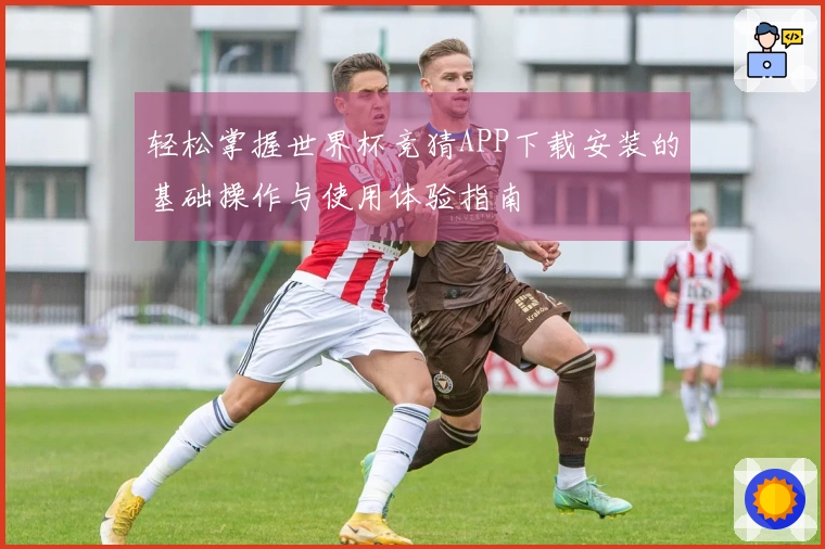 轻松掌握世界杯竞猜APP下载安装的基础操作与使用体验指南