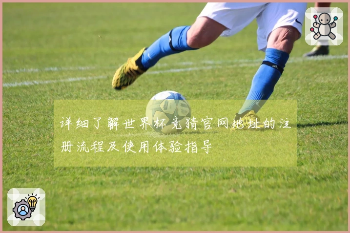 详细了解世界杯竞猜官网地址的注册流程及使用体验指导