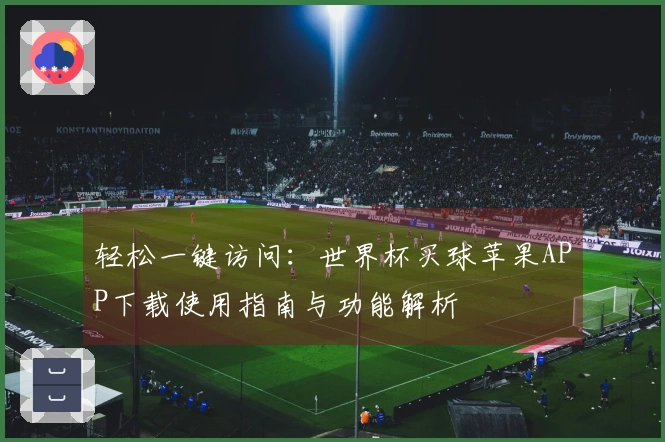 轻松一键访问：世界杯买球苹果APP下载使用指南与功能解析