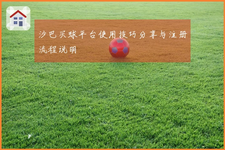 沙巴买球平台使用技巧分享与注册流程说明