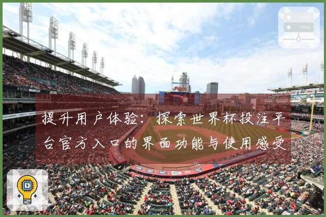 提升用户体验：探索世界杯投注平台官方入口的界面功能与使用感受