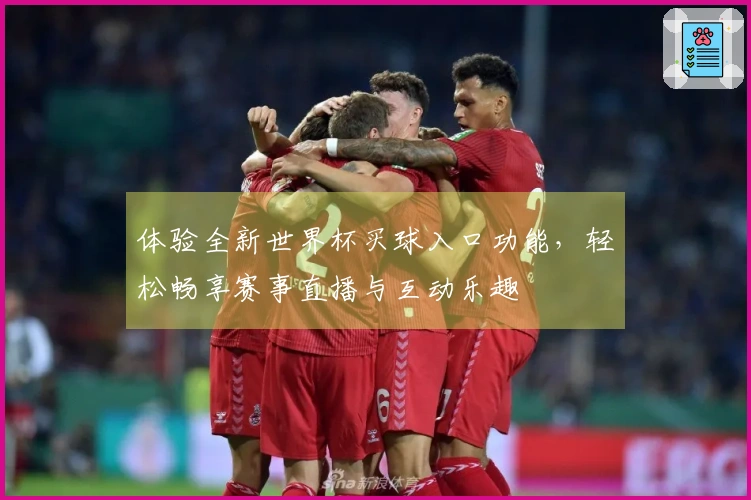 体验全新世界杯买球入口功能，轻松畅享赛事直播与互动乐趣