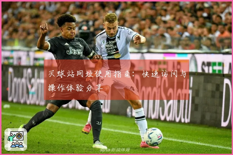 买球站网址使用指南：快速访问与操作体验分享
