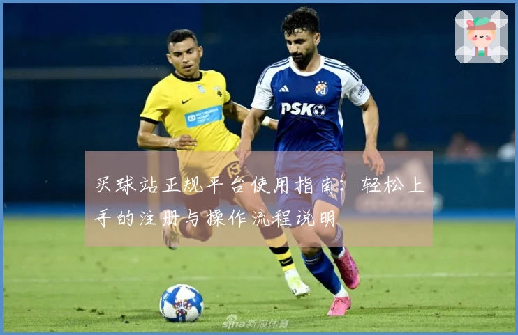 买球站正规平台使用指南：轻松上手的注册与操作流程说明