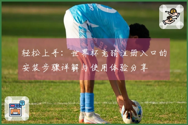 轻松上手：世界杯竞猜注册入口的安装步骤详解与使用体验分享