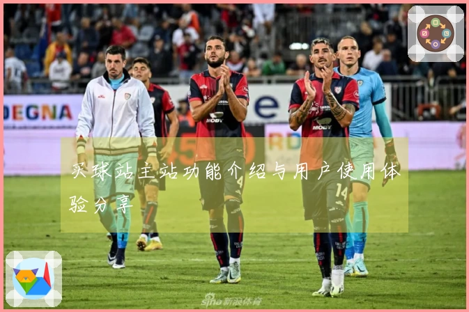 买球站主站功能介绍与用户使用体验分享