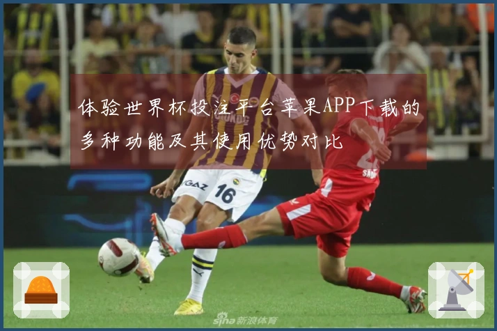 体验世界杯投注平台苹果APP下载的多种功能及其使用优势对比