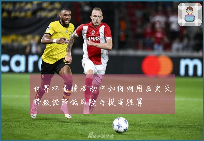 世界杯竞猜活动中如何利用历史交锋数据降低风险与提高胜算