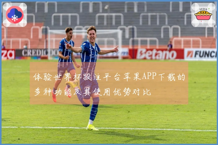 体验世界杯投注平台苹果APP下载的多种功能及其使用优势对比