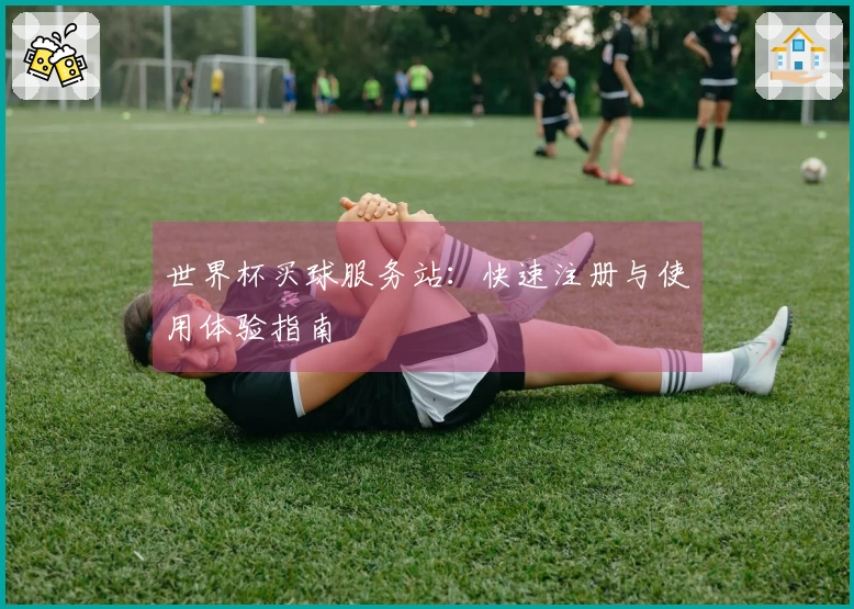 世界杯买球服务站：快速注册与使用体验指南