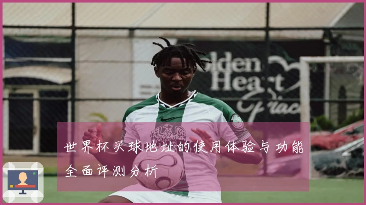 世界杯买球地址的使用体验与功能全面评测分析