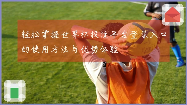 轻松掌握世界杯投注平台登录入口的使用方法与优势体验