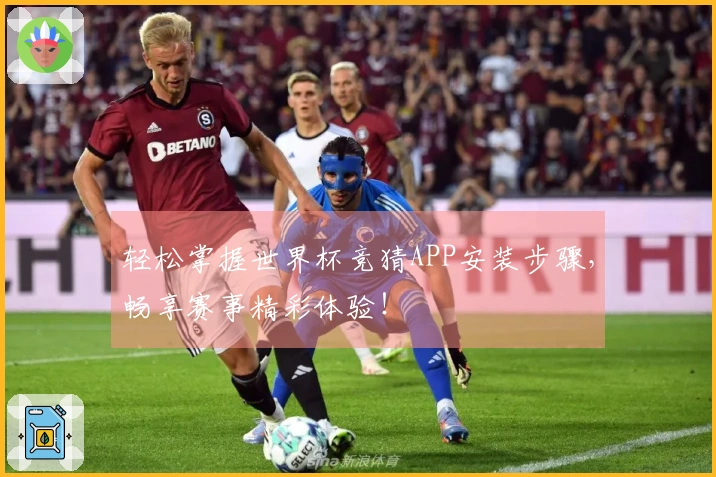 轻松掌握世界杯竞猜APP安装步骤，畅享赛事精彩体验！