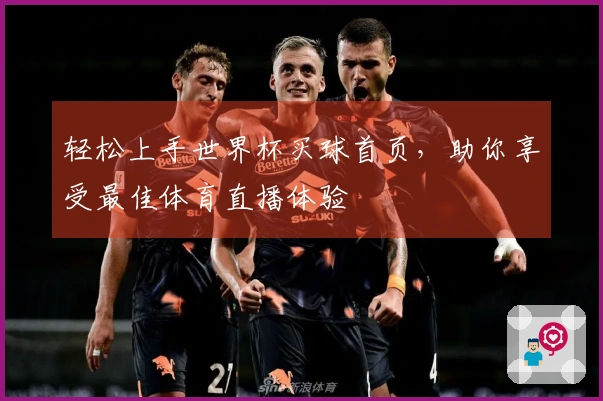 轻松上手世界杯买球首页，助你享受最佳体育直播体验
