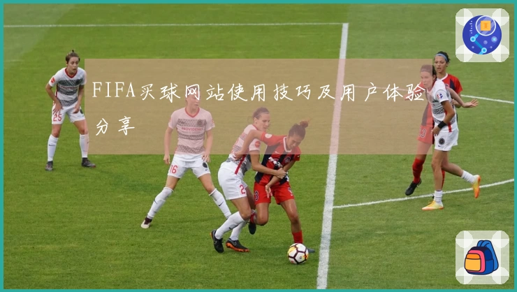 FIFA买球网站使用技巧及用户体验分享