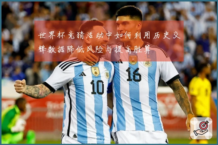 世界杯竞猜活动中如何利用历史交锋数据降低风险与提高胜算