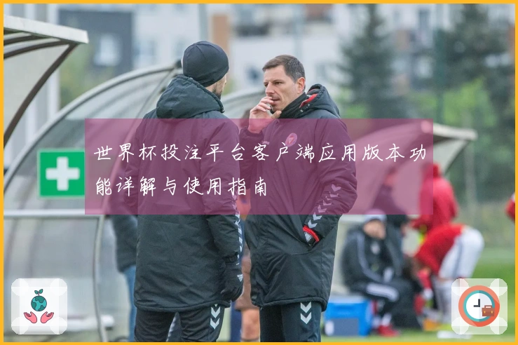 世界杯投注平台客户端应用版本功能详解与使用指南